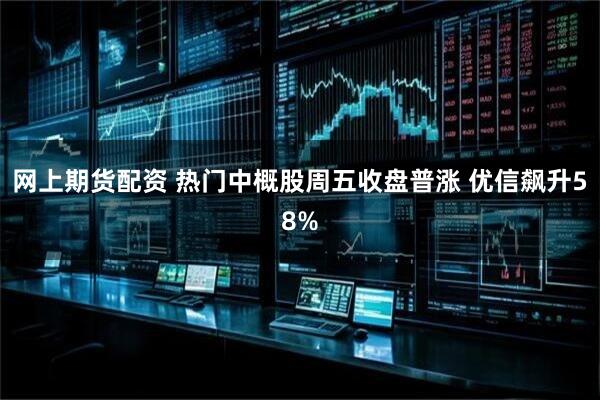 网上期货配资 热门中概股周五收盘普涨 优信飙升58%