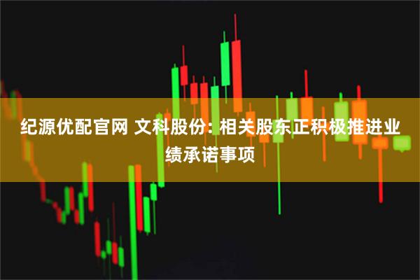 纪源优配官网 文科股份: 相关股东正积极推进业绩承诺事项