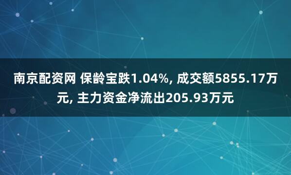 南京配资网 保龄宝跌1.04%, 成交额5855.17万元, 主力资金净流出205.93万元