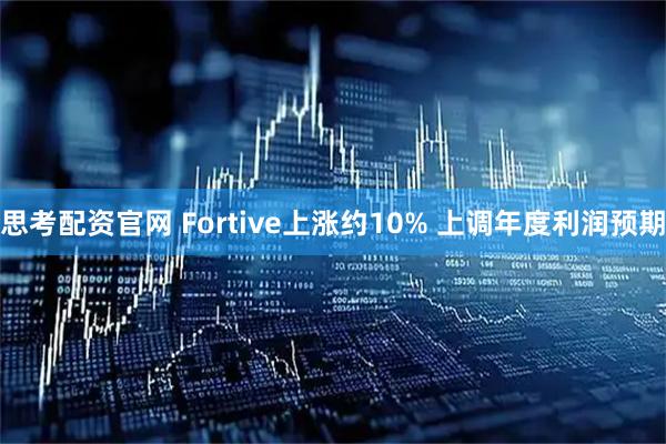 思考配资官网 Fortive上涨约10% 上调年度利润预期