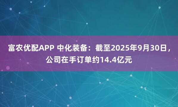 富农优配APP 中化装备：截至2025年9月30日，公司在手订单约14.4亿元