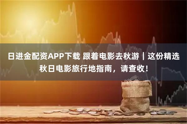 日进金配资APP下载 跟着电影去秋游|这份精选秋日电影旅行地指南,请查收!