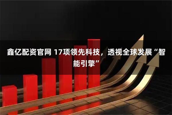 鑫亿配资官网 17项领先科技,透视全球发展“智能引擎”