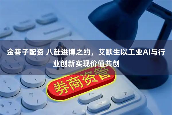金巷子配资 八赴进博之约，艾默生以工业AI与行业创新实现价值共创