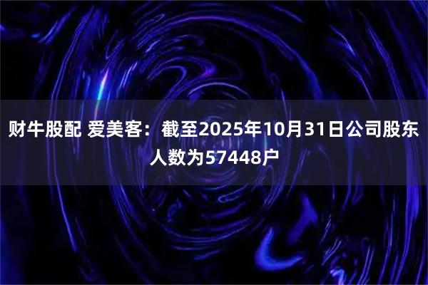 财牛股配 爱美客：截至2025年10月31日公司股东人数为57448户