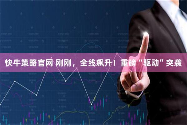 快牛策略官网 刚刚,全线飙升!重磅“驱动”突袭
