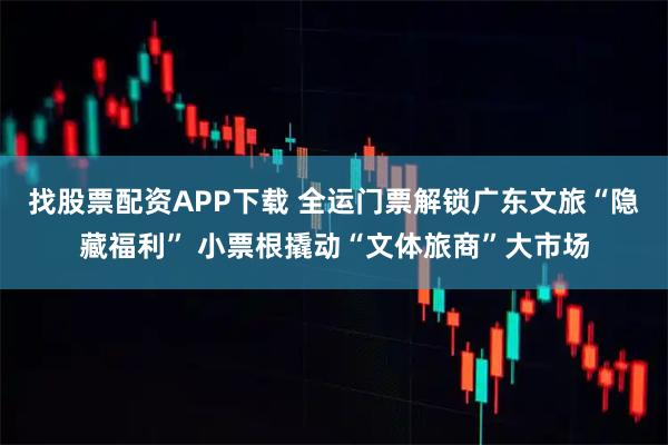 找股票配资APP下载 全运门票解锁广东文旅“隐藏福利” 小票根撬动“文体旅商”大市场