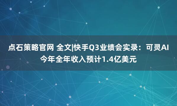 点石策略官网 全文|快手Q3业绩会实录：可灵AI今年全年收入预计1.4亿美元