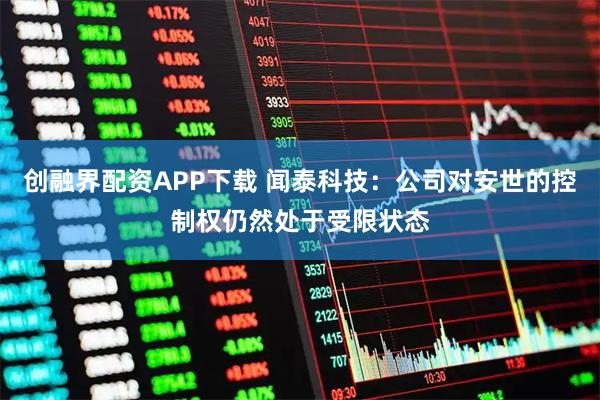 创融界配资APP下载 闻泰科技：公司对安世的控制权仍然处于受限状态