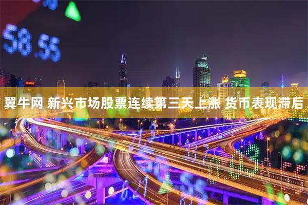 翼牛网 新兴市场股票连续第三天上涨 货币表现滞后