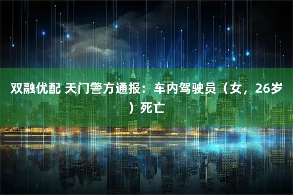 双融优配 天门警方通报：车内驾驶员（女，26岁）死亡