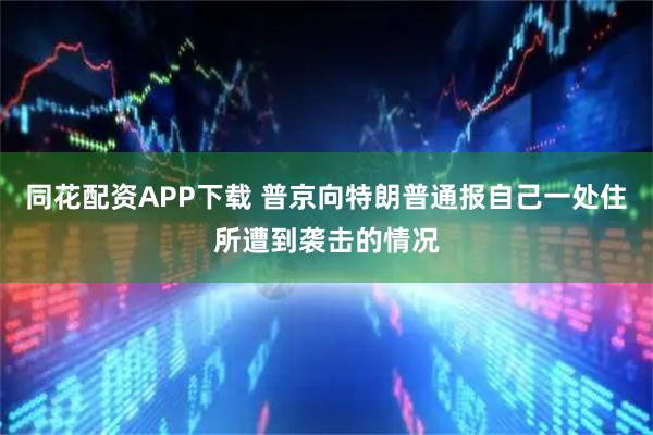 同花配资APP下载 普京向特朗普通报自己一处住所遭到袭击的情况