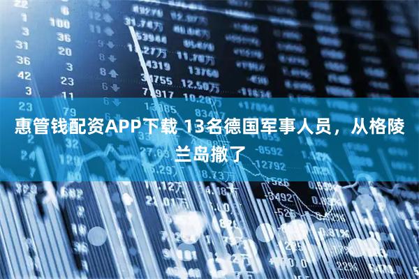 惠管钱配资APP下载 13名德国军事人员，从格陵兰岛撤了