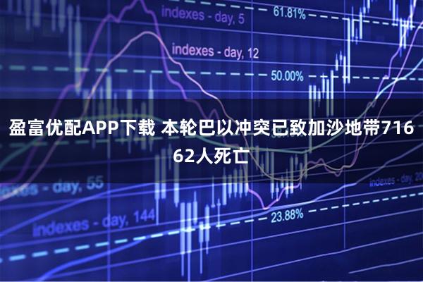 盈富优配APP下载 本轮巴以冲突已致加沙地带71662人死亡